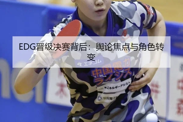 EDG晋级决赛背后：舆论焦点与角色转变